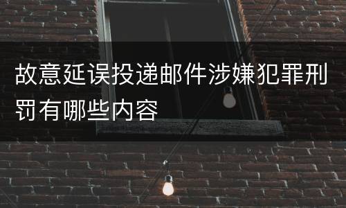 故意延误投递邮件涉嫌犯罪刑罚有哪些内容