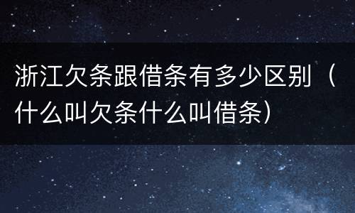 浙江欠条跟借条有多少区别（什么叫欠条什么叫借条）