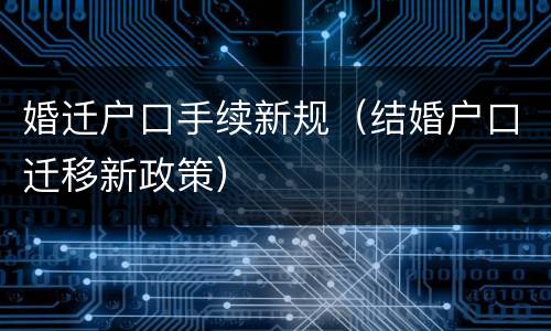婚迁户口手续新规（结婚户口迁移新政策）