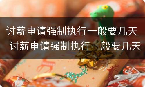 讨薪申请强制执行一般要几天 讨薪申请强制执行一般要几天时间
