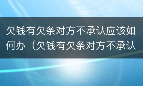 欠钱有欠条对方不承认应该如何办（欠钱有欠条对方不承认应该如何办呢）