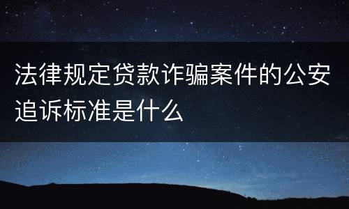 法律规定贷款诈骗案件的公安追诉标准是什么