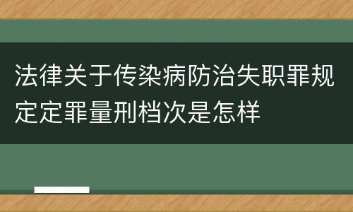 法律关于传染病防治失职罪规定定罪量刑档次是怎样