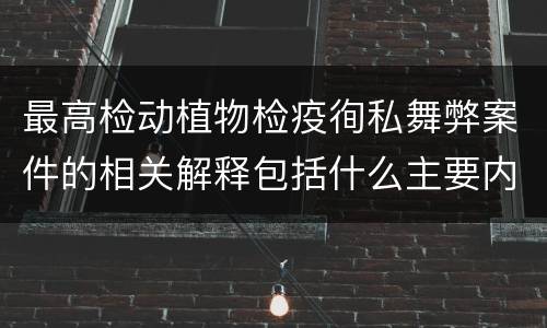 最高检动植物检疫徇私舞弊案件的相关解释包括什么主要内容