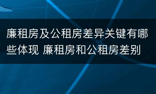 廉租房及公租房差异关键有哪些体现 廉租房和公租房差别