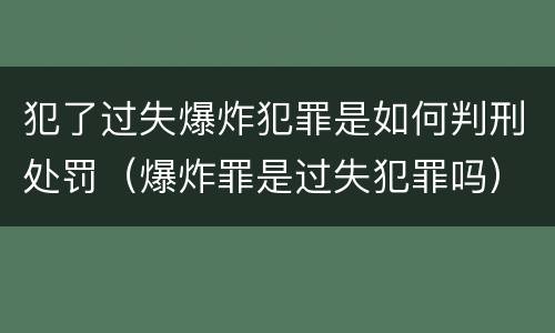 犯了过失爆炸犯罪是如何判刑处罚（爆炸罪是过失犯罪吗）
