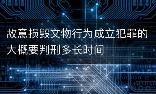 故意损毁文物行为成立犯罪的大概要判刑多长时间