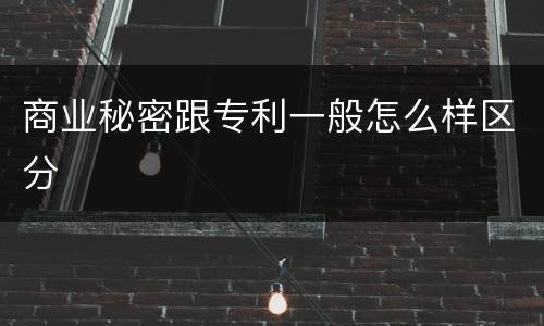 商业秘密跟专利一般怎么样区分