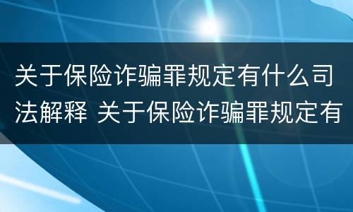 关于保险诈骗罪规定有什么司法解释 关于保险诈骗罪规定有什么司法解释吗