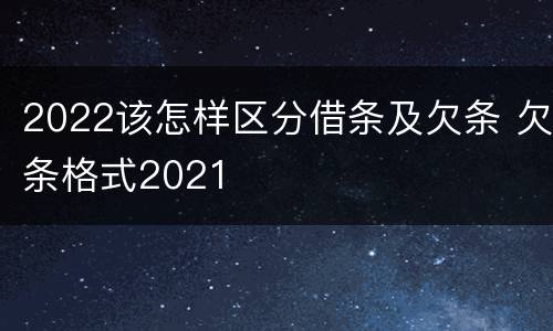 2022该怎样区分借条及欠条 欠条格式2021