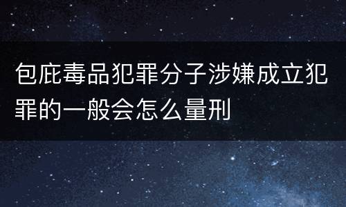 包庇毒品犯罪分子涉嫌成立犯罪的一般会怎么量刑