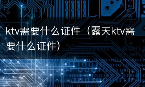 ktv需要什么证件（露天ktv需要什么证件）