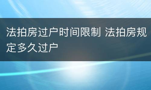 法拍房过户时间限制 法拍房规定多久过户