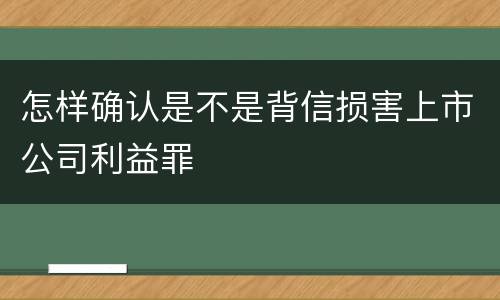 怎样确认是不是背信损害上市公司利益罪