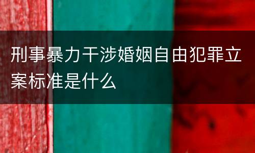 刑事暴力干涉婚姻自由犯罪立案标准是什么