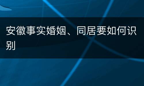 安徽事实婚姻、同居要如何识别