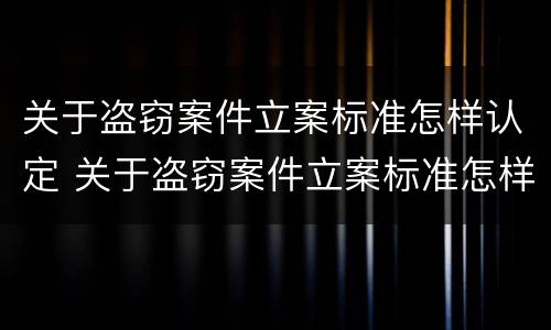 关于盗窃案件立案标准怎样认定 关于盗窃案件立案标准怎样认定的