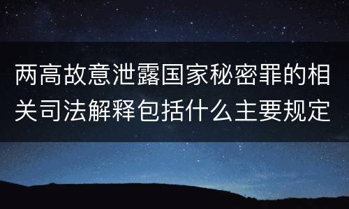 两高故意泄露国家秘密罪的相关司法解释包括什么主要规定