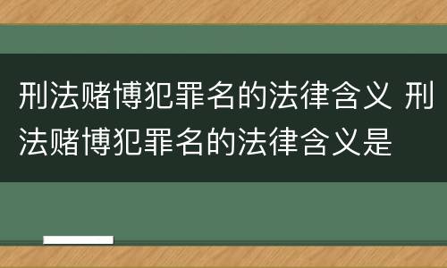 刑法赌博犯罪名的法律含义 刑法赌博犯罪名的法律含义是