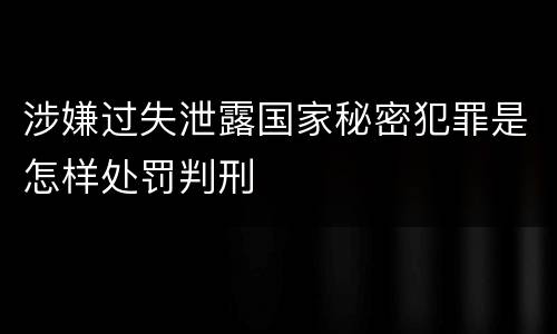 涉嫌过失泄露国家秘密犯罪是怎样处罚判刑