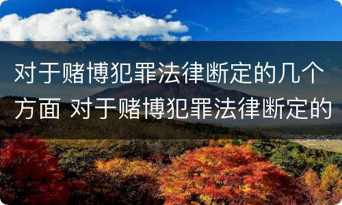 对于赌博犯罪法律断定的几个方面 对于赌博犯罪法律断定的几个方面是