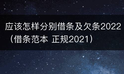 应该怎样分别借条及欠条2022（借条范本 正规2021）