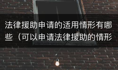 法律援助申请的适用情形有哪些（可以申请法律援助的情形）