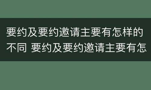 要约及要约邀请主要有怎样的不同 要约及要约邀请主要有怎样的不同之处
