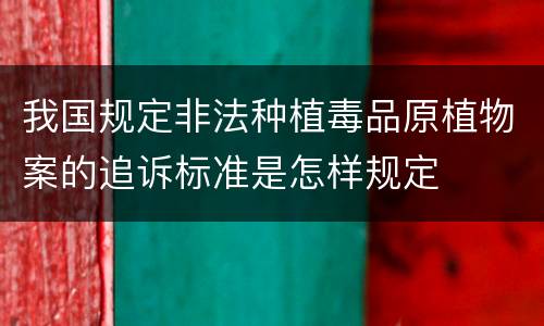 我国规定非法种植毒品原植物案的追诉标准是怎样规定