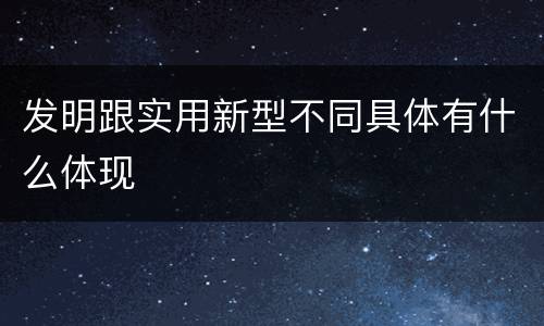 发明跟实用新型不同具体有什么体现
