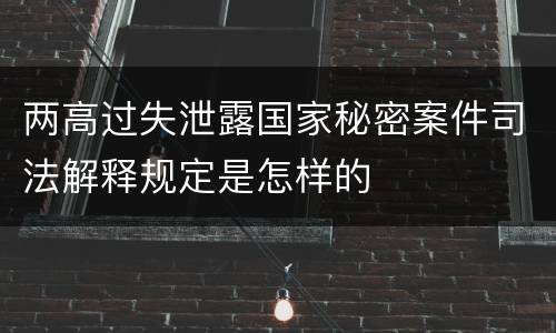 两高过失泄露国家秘密案件司法解释规定是怎样的
