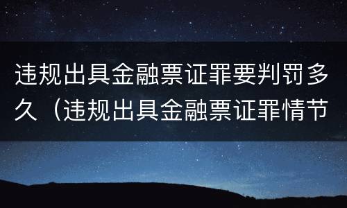 违规出具金融票证罪要判罚多久（违规出具金融票证罪情节严重的标准）