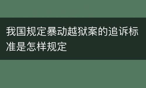 我国规定暴动越狱案的追诉标准是怎样规定