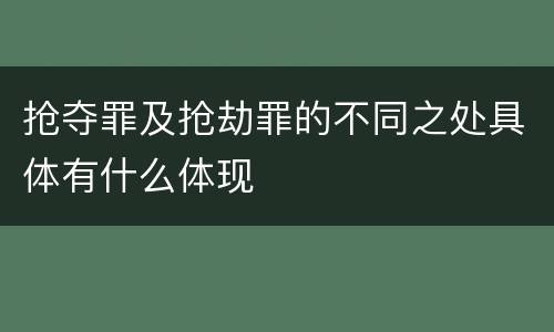 抢夺罪及抢劫罪的不同之处具体有什么体现
