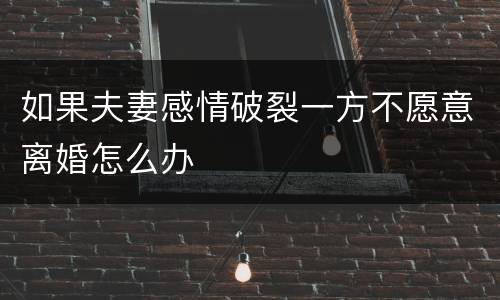如果夫妻感情破裂一方不愿意离婚怎么办