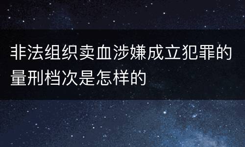 非法组织卖血涉嫌成立犯罪的量刑档次是怎样的