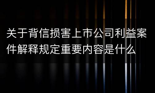 关于背信损害上市公司利益案件解释规定重要内容是什么