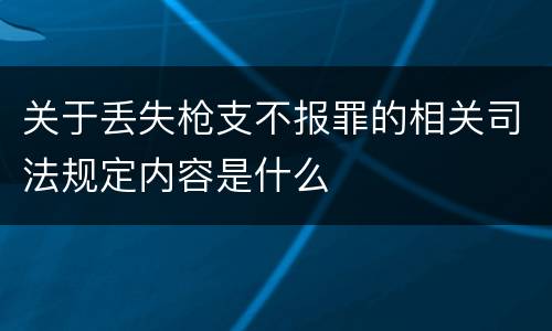 关于丢失枪支不报罪的相关司法规定内容是什么