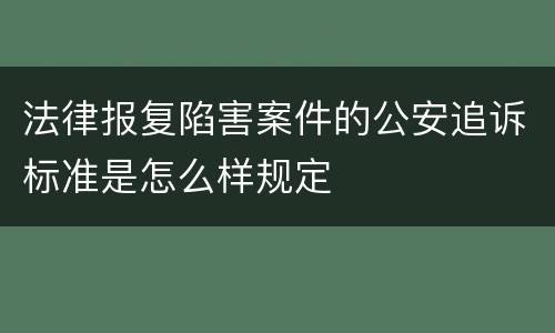 法律报复陷害案件的公安追诉标准是怎么样规定