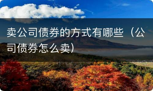 卖公司债券的方式有哪些（公司债券怎么卖）