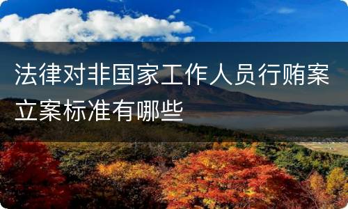 法律对非国家工作人员行贿案立案标准有哪些