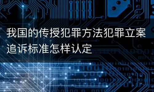 我国的传授犯罪方法犯罪立案追诉标准怎样认定