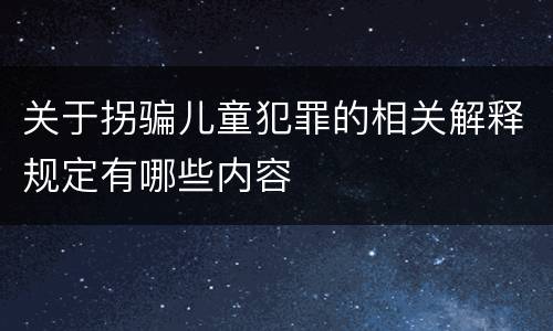 关于拐骗儿童犯罪的相关解释规定有哪些内容