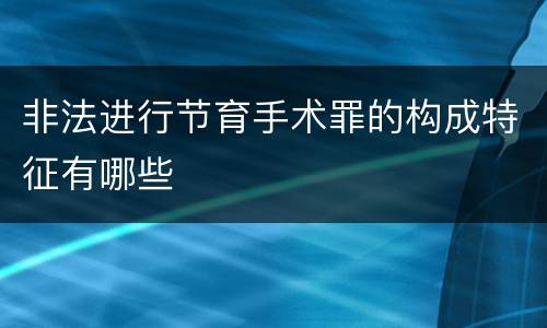 非法进行节育手术罪的构成特征有哪些
