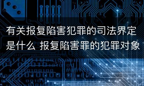 有关报复陷害犯罪的司法界定是什么 报复陷害罪的犯罪对象是