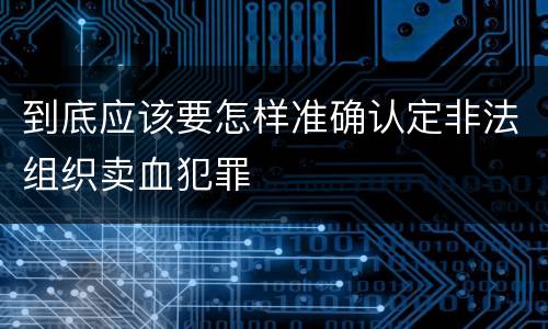 到底应该要怎样准确认定非法组织卖血犯罪