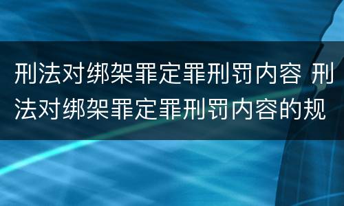 刑法对绑架罪定罪刑罚内容 刑法对绑架罪定罪刑罚内容的规定