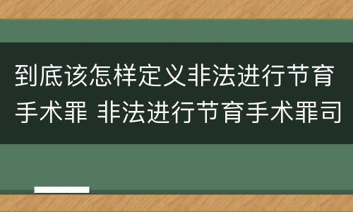 到底该怎样定义非法进行节育手术罪 非法进行节育手术罪司法解释