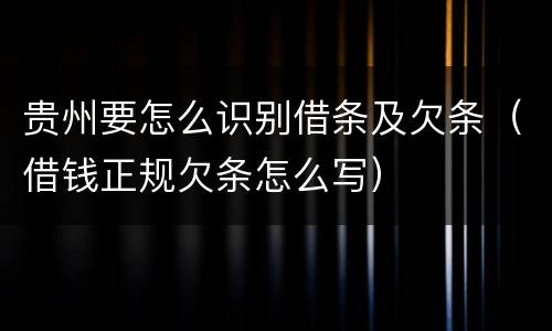 贵州要怎么识别借条及欠条（借钱正规欠条怎么写）