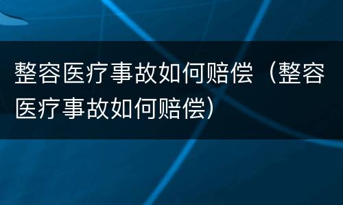 整容医疗事故如何赔偿（整容医疗事故如何赔偿）